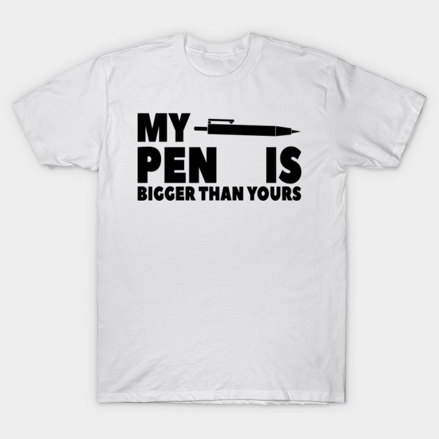 My Pen Is Bigger Than Yours Funny T Shirt Funny T Idea T Shirt Teepublic 4853